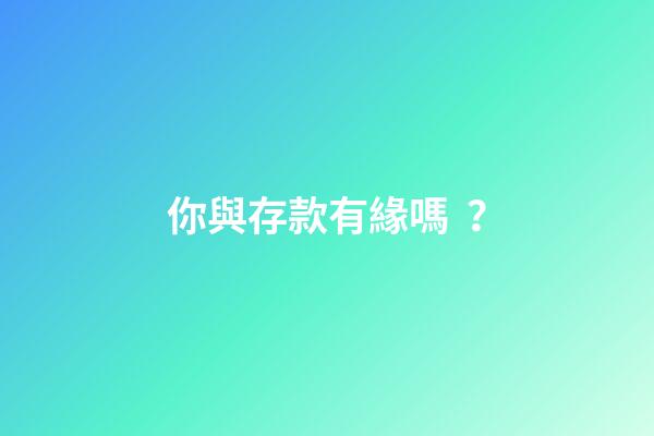 你與存款有緣嗎？